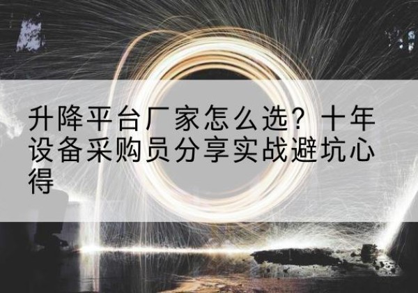 科尔沁升降平台厂家-怎么选？十年设备采购员分享实战避坑心得