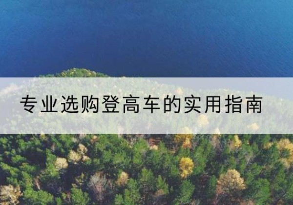 科尔沁电动登高车厂家推荐-专业选购登高车的实用指南