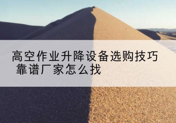 科尔沁电动升降平台厂家推荐-高空作业升降设备选购技巧 靠谱厂家怎么找