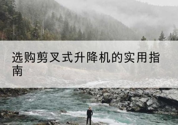 科尔沁剪叉式升降机怎么选-选购剪叉式升降机的实用指南